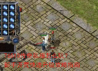 76510传奇私服怎么玩?新手开荒快速升级攻略指南 76510传奇私服怎么玩?新手开荒快速升级攻略指南