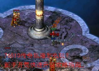 76510传奇私服怎么玩?新手开荒快速升级攻略指南 76510传奇私服怎么玩?新手开荒快速升级攻略指南