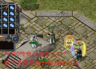 76510传奇私服怎么玩?新手开荒快速升级攻略指南 76510传奇私服怎么玩?新手开荒快速升级攻略指南