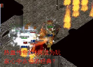 热血传奇2为何成为玩家心中永恒的经典? 热血传奇2为何成为玩家心中永恒的经典?