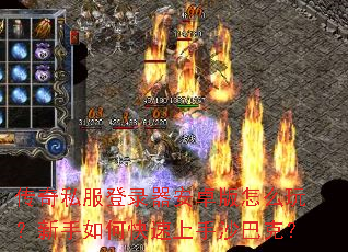 传奇私服登录器安卓版怎么玩?新手如何快速上手沙巴克? 传奇私服登录器安卓版怎么玩?新手如何快速上手沙巴克?