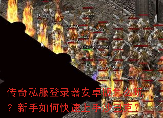 传奇私服登录器安卓版怎么玩?新手如何快速上手沙巴克? 传奇私服登录器安卓版怎么玩?新手如何快速上手沙巴克?