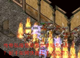 传奇私服登录器安卓版怎么玩?新手如何快速上手沙巴克? 传奇私服登录器安卓版怎么玩?新手如何快速上手沙巴克?