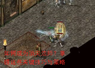 如何成为顶尖法师?掌握这些关键技巧与策略 如何成为顶尖法师?掌握这些关键技巧与策略