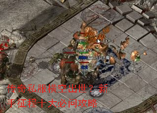 传奇私服横空出世?新手征程十大必问攻略 传奇私服横空出世?新手征程十大必问攻略