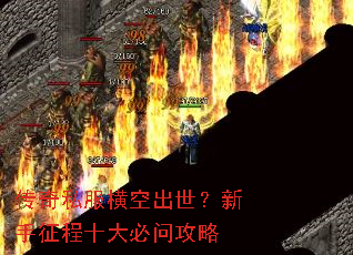 传奇私服横空出世?新手征程十大必问攻略 传奇私服横空出世?新手征程十大必问攻略