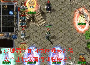 沙城霸主如何快速崛起?倍攻合击玩法有何制胜秘诀? 沙城霸主如何快速崛起?倍攻合击玩法有何制胜秘诀?