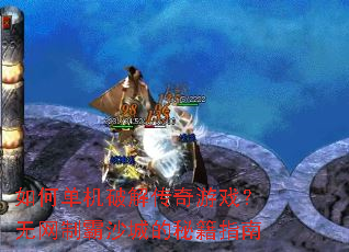 如何单机破解传奇游戏?无网制霸沙城的秘籍指南 如何单机破解传奇游戏?无网制霸沙城的秘籍指南
