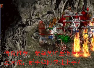 传奇推荐:荣耀英雄重做后难度大减,新手如何快速上手? 传奇推荐:荣耀英雄重做后难度大减,新手如何快速上手?