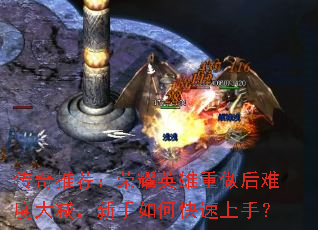 传奇推荐:荣耀英雄重做后难度大减,新手如何快速上手? 传奇推荐:荣耀英雄重做后难度大减,新手如何快速上手?