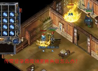 传奇登录器微端更新失败怎么办? 传奇登录器微端更新失败怎么办?