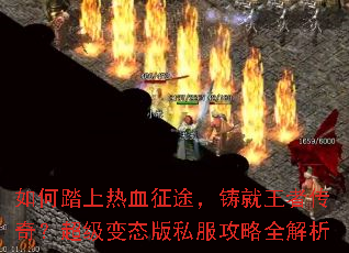 如何踏上热血征途,铸就王者传奇?超级变态版私服攻略全解析 如何踏上热血征途,铸就王者传奇?超级变态版私服攻略全解析