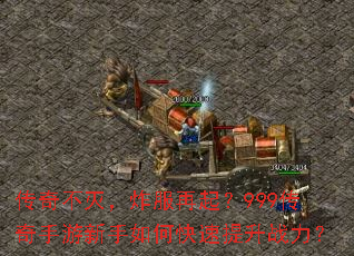 传奇不灭,炸服再起?999传奇手游新手如何快速提升战力? 传奇不灭,炸服再起?999传奇手游新手如何快速提升战力?