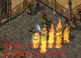 遇到敌人怎么办?石墓7PK模式烧猪洞争夺战制胜攻略 遇到敌人怎么办?石墓7PK模式烧猪洞争夺战制胜攻略