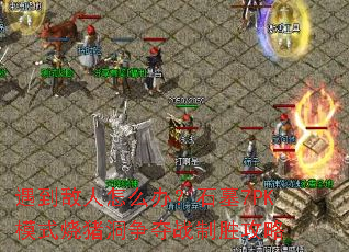 遇到敌人怎么办?石墓7PK模式烧猪洞争夺战制胜攻略 遇到敌人怎么办?石墓7PK模式烧猪洞争夺战制胜攻略