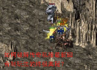 如何破解传奇私服最新回合制玩法的终极奥秘? 如何破解传奇私服最新回合制玩法的终极奥秘?