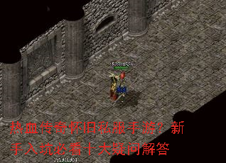 热血传奇怀旧私服手游?新手入坑必看十大疑问解答 热血传奇怀旧私服手游?新手入坑必看十大疑问解答