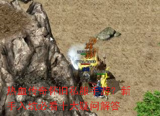 热血传奇怀旧私服手游?新手入坑必看十大疑问解答 热血传奇怀旧私服手游?新手入坑必看十大疑问解答