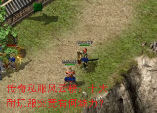 传奇私服风云榜:十大耐玩服究竟有何魅力? 传奇私服风云榜:十大耐玩服究竟有何魅力?