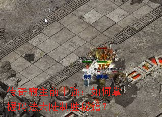 传奇霸主前十强:如何掌握玛法大陆制胜秘籍? 传奇霸主前十强:如何掌握玛法大陆制胜秘籍?