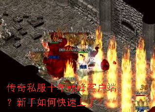传奇私服十年巅峰客户端?新手如何快速上手? 传奇私服十年巅峰客户端?新手如何快速上手?