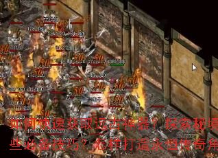 如何快速获取远古神器?探索秘境有哪些必备技巧?怎样打造永恒传奇角色? 如何快速获取远古神器?探索秘境有哪些必备技巧?怎样打造永恒传奇角色?