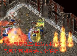 如何制定铁血征途战术?沙巴克争霸制胜绝技全解析 如何制定铁血征途战术?沙巴克争霸制胜绝技全解析