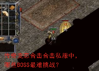 传奇变态合击合击私服中,哪些BOSS最难挑战? 传奇变态合击合击私服中,哪些BOSS最难挑战?