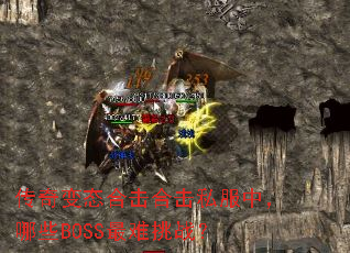 传奇变态合击合击私服中,哪些BOSS最难挑战? 传奇变态合击合击私服中,哪些BOSS最难挑战?