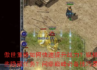 傲世重修如何快速提升战力?纵横九天有哪些隐藏任务?问鼎巅峰必备技巧是什么? 傲世重修如何快速提升战力?纵横九天有哪些隐藏任务?问鼎巅峰必备技巧是什么?