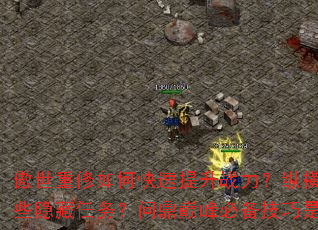 傲世重修如何快速提升战力?纵横九天有哪些隐藏任务?问鼎巅峰必备技巧是什么? 傲世重修如何快速提升战力?纵横九天有哪些隐藏任务?问鼎巅峰必备技巧是什么?