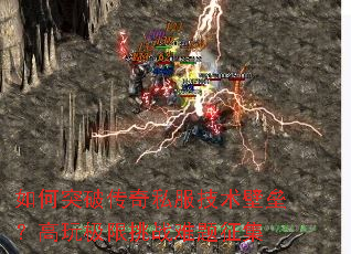 如何突破传奇私服技术壁垒?高玩极限挑战难题征集 如何突破传奇私服技术壁垒?高玩极限挑战难题征集