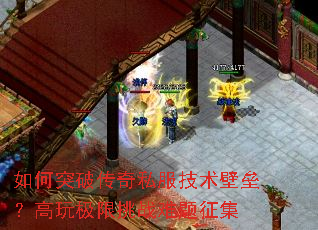 如何突破传奇私服技术壁垒?高玩极限挑战难题征集 如何突破传奇私服技术壁垒?高玩极限挑战难题征集
