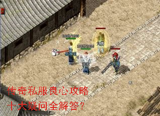 传奇私服良心攻略十大疑问全解答? 传奇私服良心攻略十大疑问全解答?