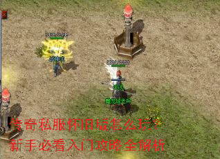 传奇私服怀旧版怎么玩?新手必看入门攻略全解析 传奇私服怀旧版怎么玩?新手必看入门攻略全解析