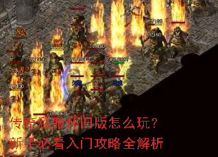传奇私服怀旧版怎么玩?新手必看入门攻略全解析 传奇私服怀旧版怎么玩?新手必看入门攻略全解析