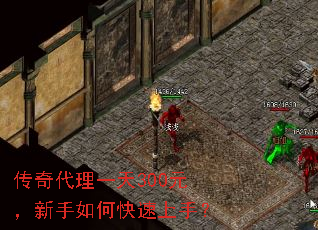 传奇代理一天300元,新手如何快速上手? 传奇代理一天300元,新手如何快速上手?
