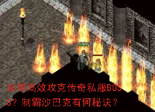 如何高效攻克传奇私服BOSS?制霸沙巴克有何秘诀? 如何高效攻克传奇私服BOSS?制霸沙巴克有何秘诀?