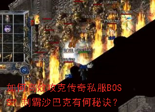 如何高效攻克传奇私服BOSS?制霸沙巴克有何秘诀? 如何高效攻克传奇私服BOSS?制霸沙巴克有何秘诀?
