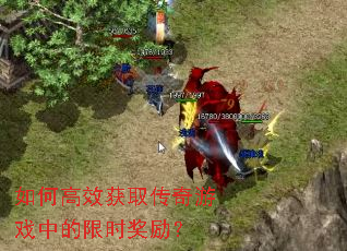 如何高效获取传奇游戏中的限时奖励? 如何高效获取传奇游戏中的限时奖励?