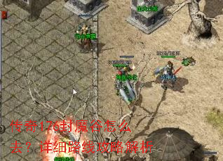 传奇176封魔谷怎么去?详细路线攻略解析 传奇176封魔谷怎么去?详细路线攻略解析