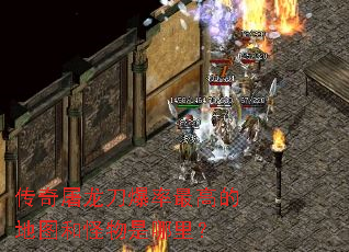 传奇屠龙刀爆率最高的地图和怪物是哪里? 传奇屠龙刀爆率最高的地图和怪物是哪里?