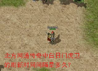 北方网通传奇中白日门虎卫的刷新时间间隔是多久? 北方网通传奇中白日门虎卫的刷新时间间隔是多久?