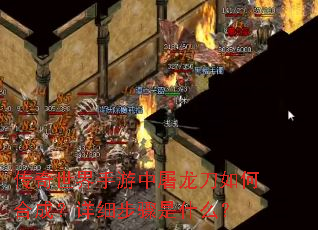 传奇世界手游中屠龙刀如何合成?详细步骤是什么? 传奇世界手游中屠龙刀如何合成?详细步骤是什么?