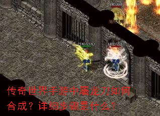 传奇世界手游中屠龙刀如何合成?详细步骤是什么? 传奇世界手游中屠龙刀如何合成?详细步骤是什么?