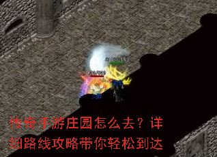 传奇手游庄园怎么去?详细路线攻略带你轻松到达 传奇手游庄园怎么去?详细路线攻略带你轻松到达