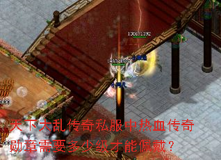 天下大乱传奇私服中热血传奇勋章需要多少级才能佩戴? 天下大乱传奇私服中热血传奇勋章需要多少级才能佩戴?