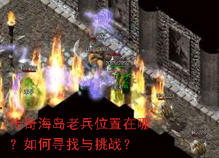 传奇海岛老兵位置在哪?如何寻找与挑战? 传奇海岛老兵位置在哪?如何寻找与挑战?