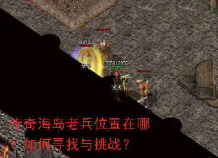 传奇海岛老兵位置在哪?如何寻找与挑战? 传奇海岛老兵位置在哪?如何寻找与挑战?