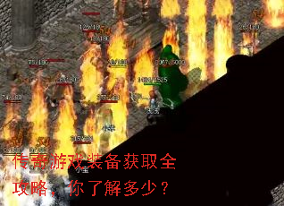 传奇游戏装备获取全攻略,你了解多少? 传奇游戏装备获取全攻略,你了解多少?